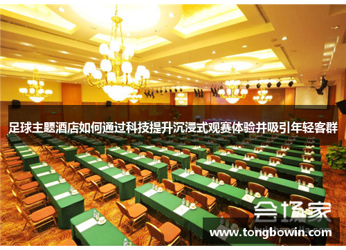 足球主题酒店如何通过科技提升沉浸式观赛体验并吸引年轻客群